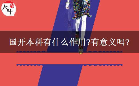 國(guó)開(kāi)本科有什么作用?有意義嗎?