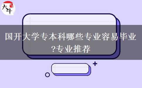 國開大學專本科哪些專業(yè)容易畢業(yè)?專業(yè)推薦
