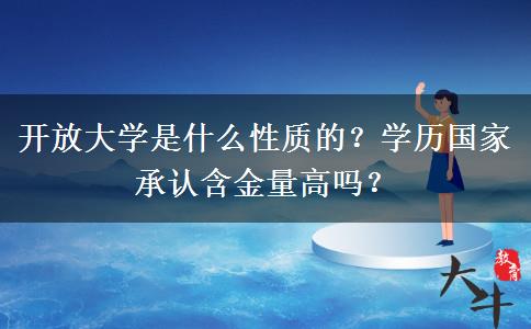 開放大學(xué)是什么性質(zhì)的？學(xué)歷國家承認(rèn)含金量高嗎？