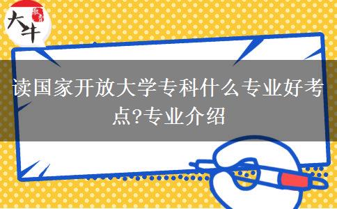 讀國家開放大學(xué)?？剖裁磳I(yè)好考點?專業(yè)介紹