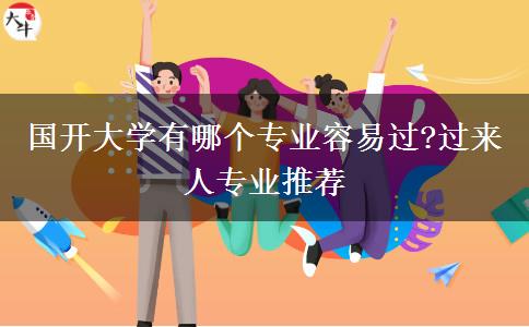 國開大學有哪個專業(yè)容易過?過來人專業(yè)推薦
