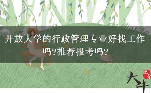 開放大學的行政管理專業(yè)好找工作嗎?推薦報考嗎?