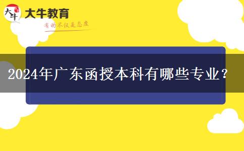 2024年廣東函授本科有哪些專業(yè)？