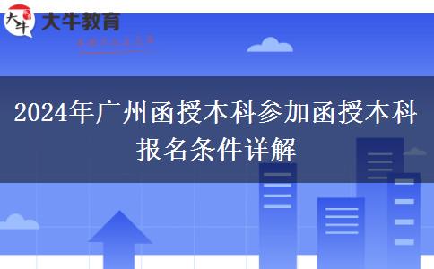 廣州2024年在職參加函授本科報(bào)名條件是什么？