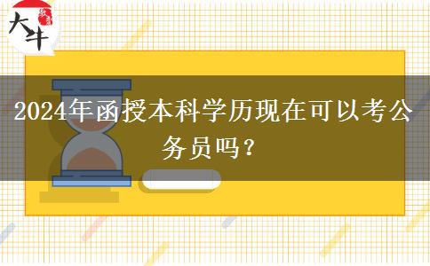 2024年函授本科學(xué)歷現(xiàn)在可以考公務(wù)員嗎？