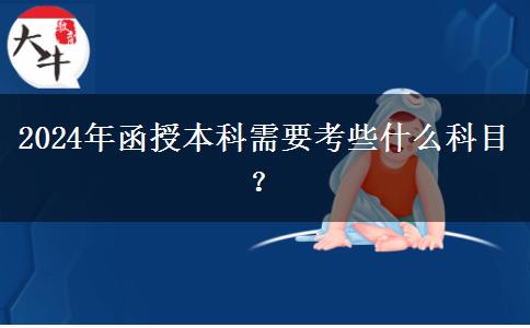 2024年函授本科需要考些什么科目？