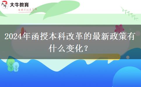 2024年函授本科改革的最新政策有什么變化？