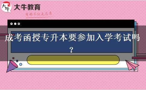 成考函授專(zhuān)升本要參加入學(xué)考試嗎？