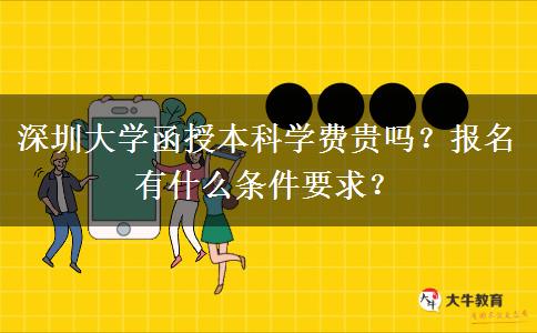 深圳大學(xué)函授本科學(xué)費(fèi)貴嗎？報(bào)名有什么條件要求？