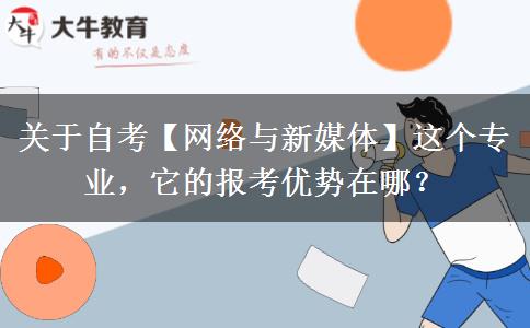 關(guān)于自考【網(wǎng)絡(luò)與新媒體】這個(gè)專(zhuān)業(yè)，它的報(bào)考優(yōu)勢(shì)在哪？