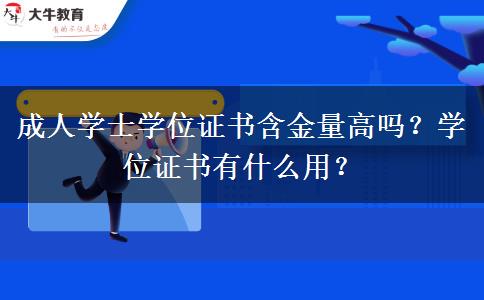成人學士學位證書含金量高嗎？學位證書有什么用？