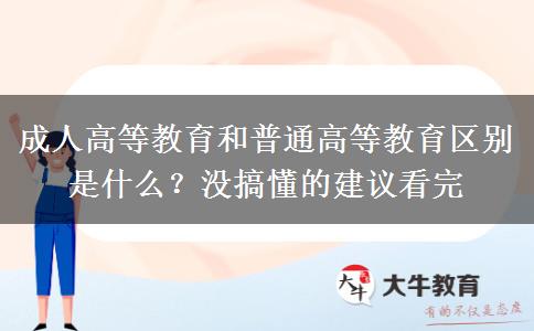 成人高等教育和普通高等教育區(qū)別是什么？沒搞懂的建議看完
