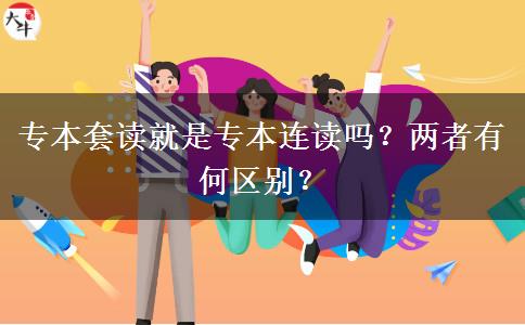 專本套讀就是專本連讀嗎？兩者有何區(qū)別？