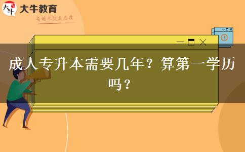 成人專升本需要幾年？算第一學歷嗎？