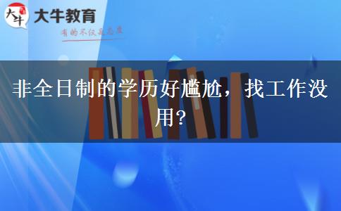 非全日制的學(xué)歷好尷尬，找工作沒用?