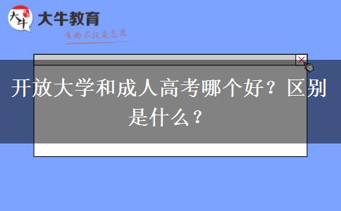 開放大學(xué)和成人高考哪個(gè)好？區(qū)別是什么？