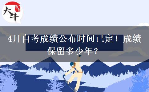 4月自考成績公布時間已定！成績保留多少年？