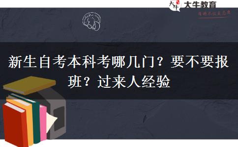新生自考本科考哪幾門(mén)？要不要報(bào)班？過(guò)來(lái)人經(jīng)驗(yàn)