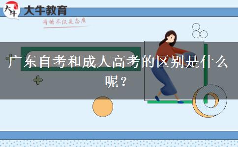 廣東自考和成人高考的區(qū)別是什么呢？