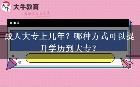 成人大專上幾年？哪種方式可以提升學(xué)歷到大專？