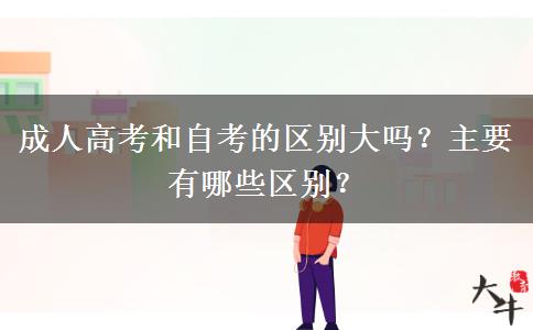 成人高考和自考的區(qū)別大嗎？主要有哪些區(qū)別？