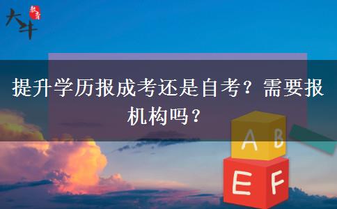提升學(xué)歷報(bào)成考還是自考？需要報(bào)機(jī)構(gòu)嗎？
