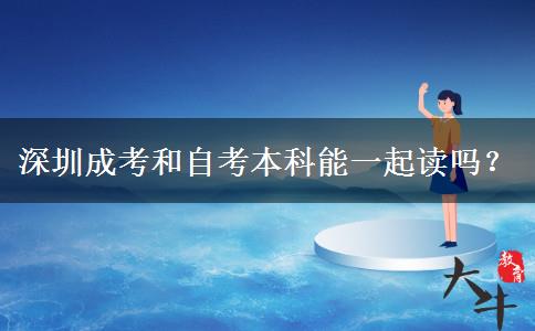 深圳成考和自考本科能一起讀嗎？