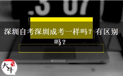 深圳自考深圳成考一樣嗎？有區(qū)別嗎？