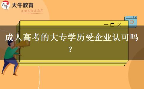 成人高考的大專學歷受企業(yè)認可嗎？