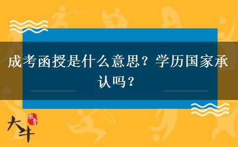 成考函授是什么意思？學(xué)歷國(guó)家承認(rèn)嗎？