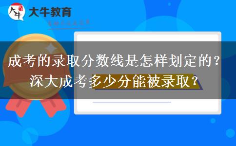 成考的錄取分數(shù)線是怎樣劃定的？深大成考多少分能被錄取？