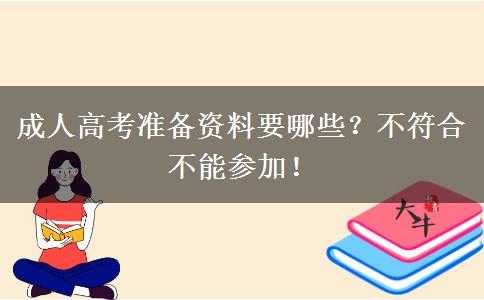 成人高考準(zhǔn)備資料要哪些？不符合不能參加！
