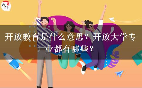 開(kāi)放教育是什么意思？開(kāi)放大學(xué)專(zhuān)業(yè)都有哪些？