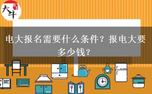 電大報(bào)名需要什么條件？報(bào)電大要多少錢(qián)？