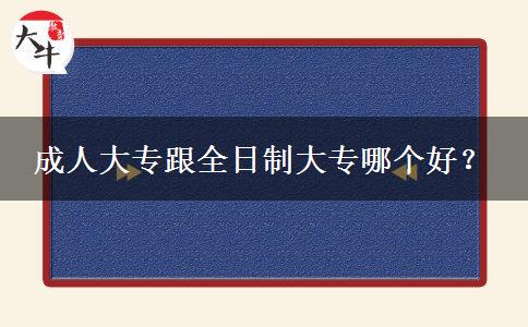 成人大專(zhuān)跟全日制大專(zhuān)哪個(gè)好？