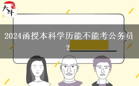 2024函授本科學(xué)歷能不能考公務(wù)員？