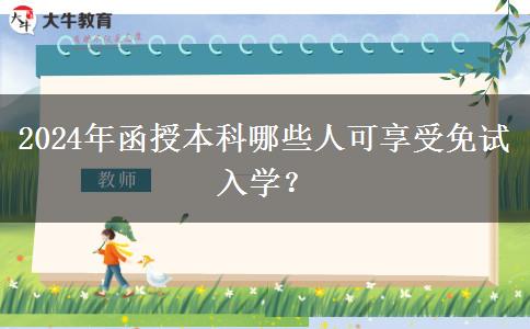 2024年函授本科哪些人可享受免試入學(xué)？
