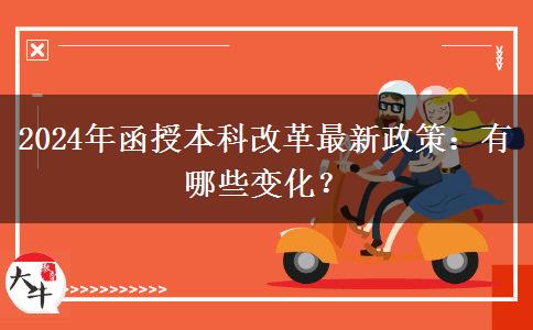 2024年函授本科改革最新政策：有哪些變化？