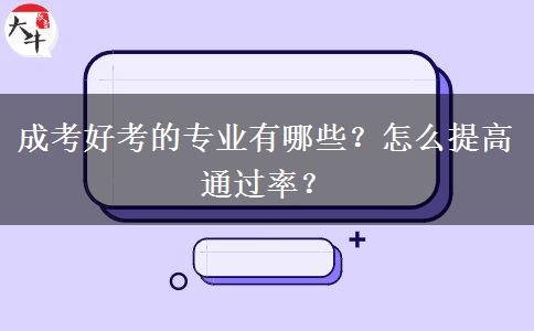 成考好考的專業(yè)有哪些？怎么提高通過率？