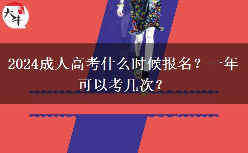 2024成人高考什么時候報名？一年可以考幾次？