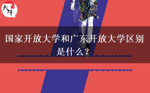 國家開放大學(xué)和廣東開放大學(xué)區(qū)別是什么？