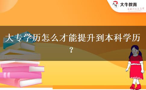 大專學(xué)歷怎么才能提升到本科學(xué)歷？