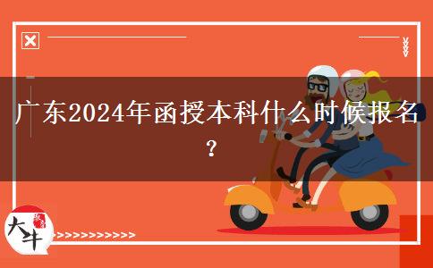 廣東2024年函授本科什么時候報名？
