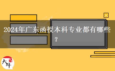 2024年廣東函授本科專業(yè)都有哪些？