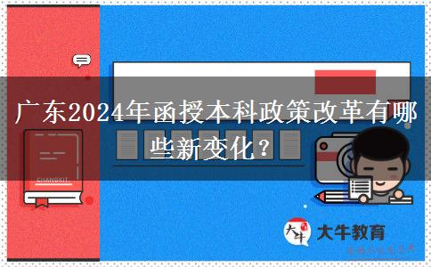 廣東2024年函授本科政策改革有哪些新變化？
