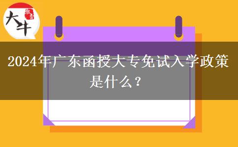 2024年廣東函授大專免試入學(xué)政策是什么？