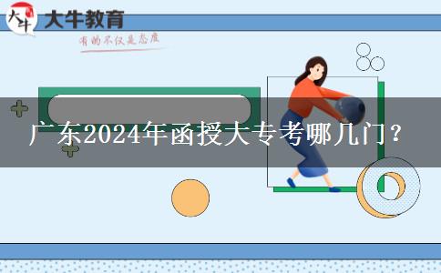 廣東2024年函授大專考哪幾門(mén)？