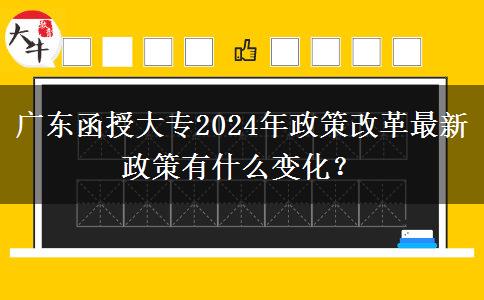 廣東函授大專2024年政策改革最新政策有什么變化？