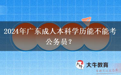 2024年廣東成人本科學(xué)歷能不能考公務(wù)員？
