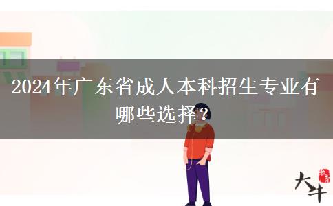 2024年廣東省成人本科招生專業(yè)有哪些選擇？